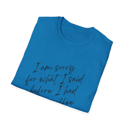 Funny Coffee Lover T-Shirt - "I Am Sorry For What I Said Before I Had My Coffee" Unisex Softstyle Tee