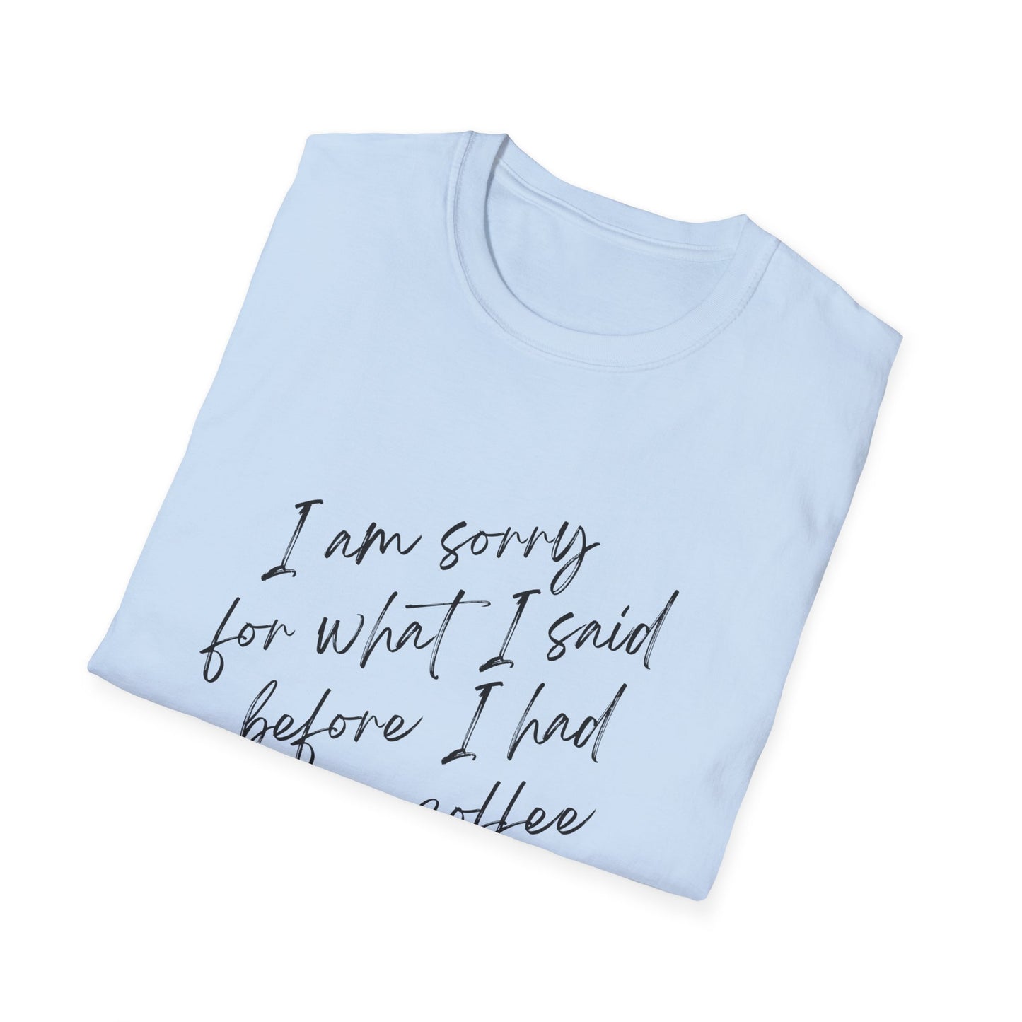 Funny Coffee Lover T-Shirt - "I Am Sorry For What I Said Before I Had My Coffee" Unisex Softstyle Tee