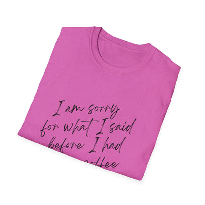 Funny Coffee Lover T-Shirt - "I Am Sorry For What I Said Before I Had My Coffee" Unisex Softstyle Tee