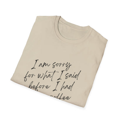 Funny Coffee Lover T-Shirt - "I Am Sorry For What I Said Before I Had My Coffee" Unisex Softstyle Tee