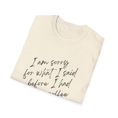 Funny Coffee Lover T-Shirt - "I Am Sorry For What I Said Before I Had My Coffee" Unisex Softstyle Tee